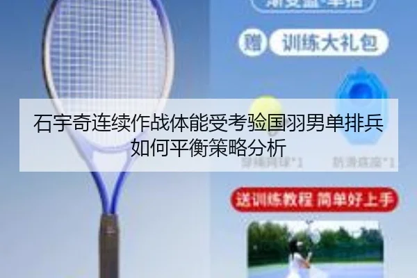 石宇奇连续作战体能受考验国羽男单排兵如何平衡策略分析